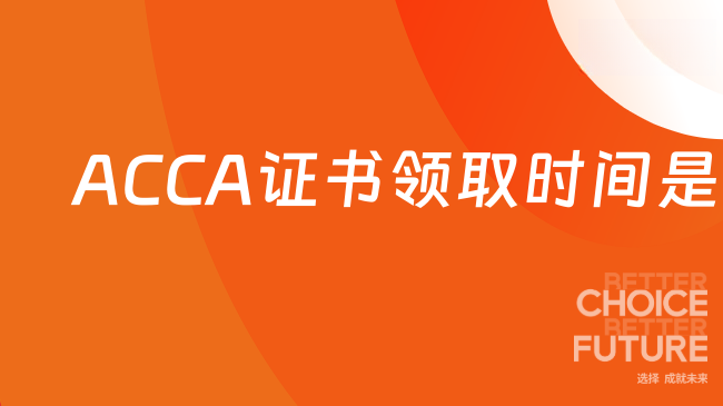 ACCA证书领取时间是多少