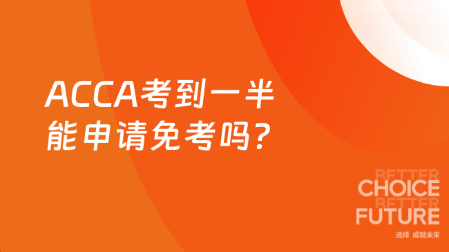 ACCA考到一半能申请免考吗？