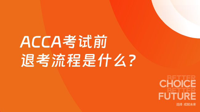 ACCA考试前退考流程是什么？